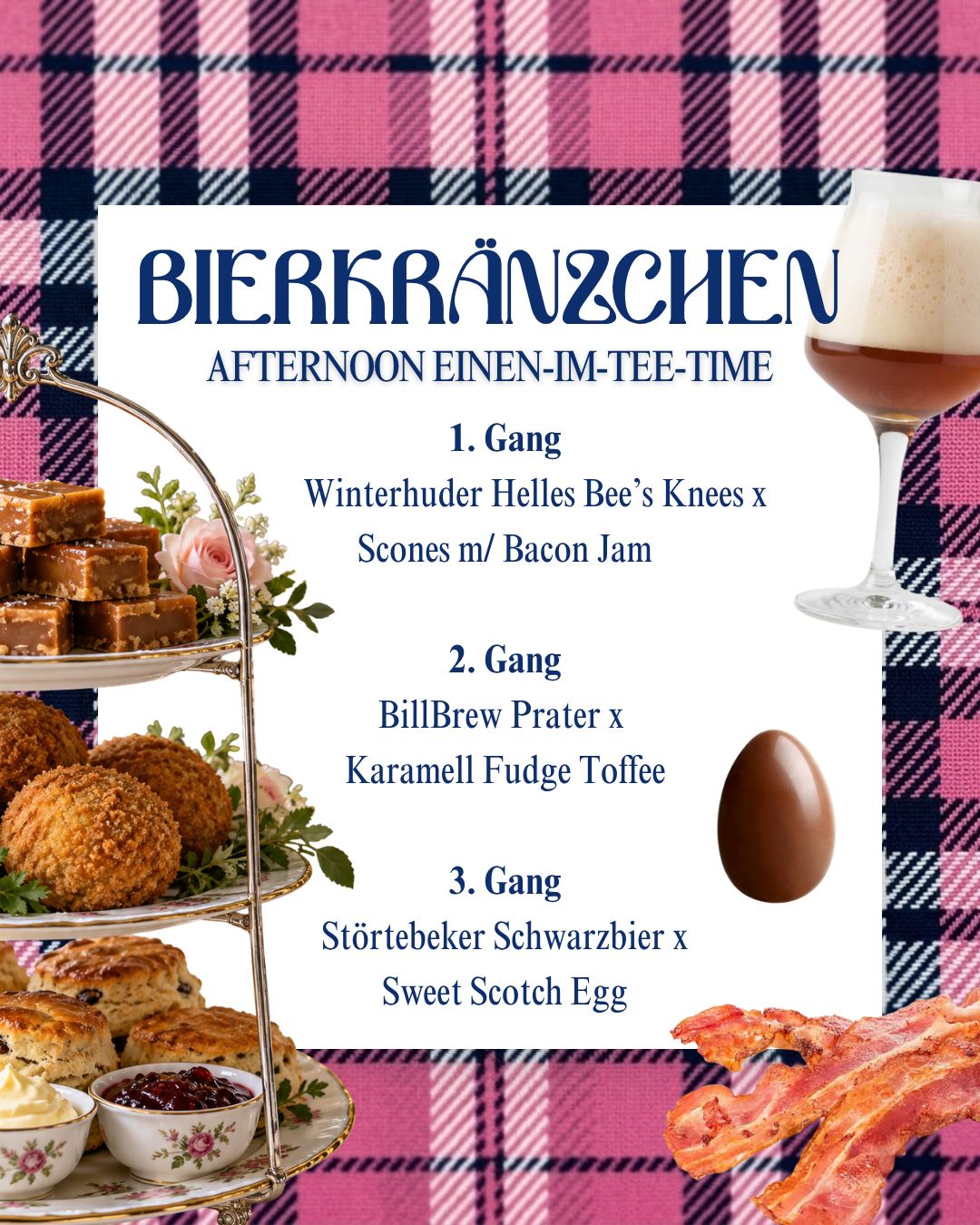 Menü Afternoon Einen-im-Tee-Time am 7.11.26: Winterhuder Helles Bee’s Knees mit Scones und Bacon Jam, BillBrew Prater mit Karamell-Fudge-Toffee, Störtebeker Schwarzbier mit Sweet Scotch Egg